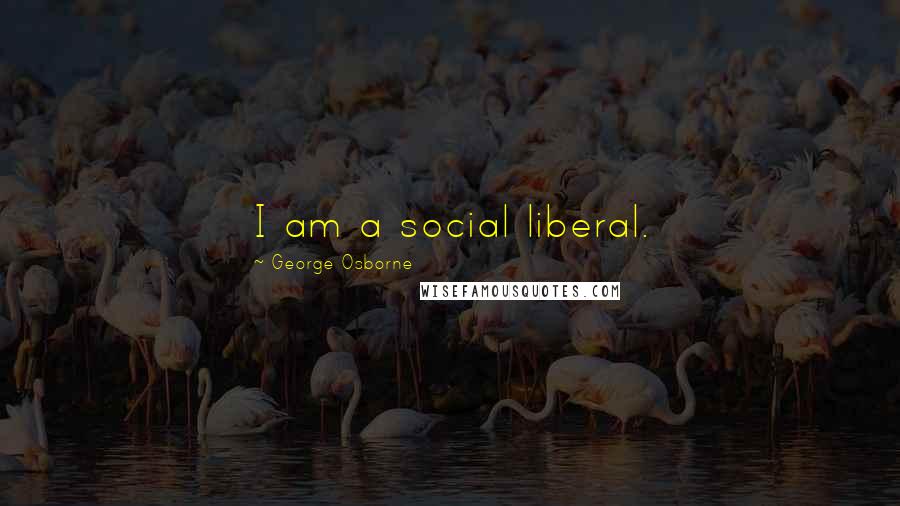 George Osborne Quotes: I am a social liberal.