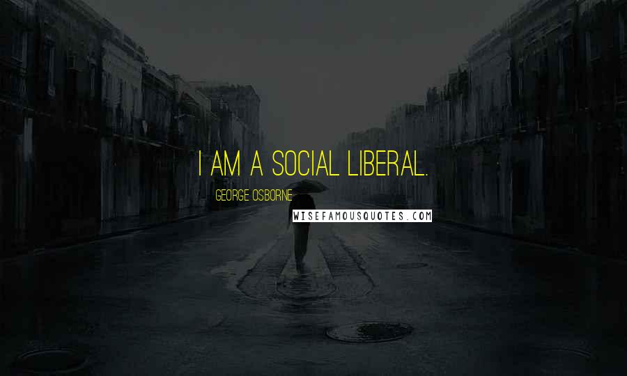 George Osborne Quotes: I am a social liberal.