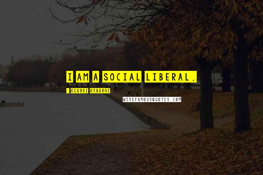 George Osborne Quotes: I am a social liberal.