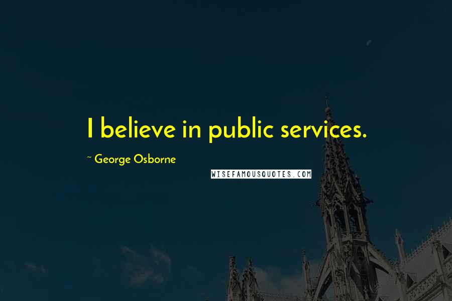 George Osborne Quotes: I believe in public services.