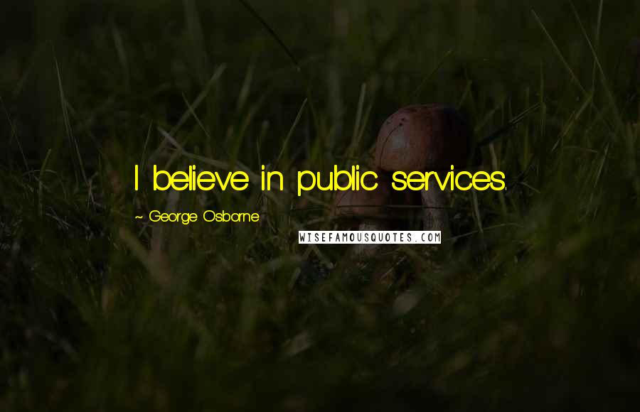 George Osborne Quotes: I believe in public services.