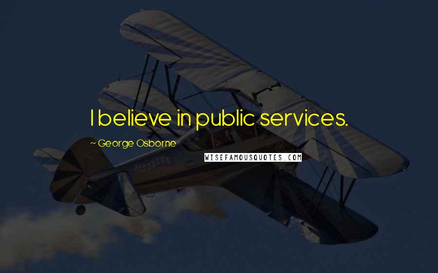 George Osborne Quotes: I believe in public services.