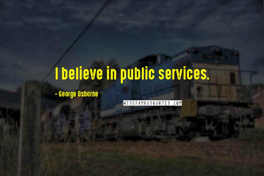 George Osborne Quotes: I believe in public services.