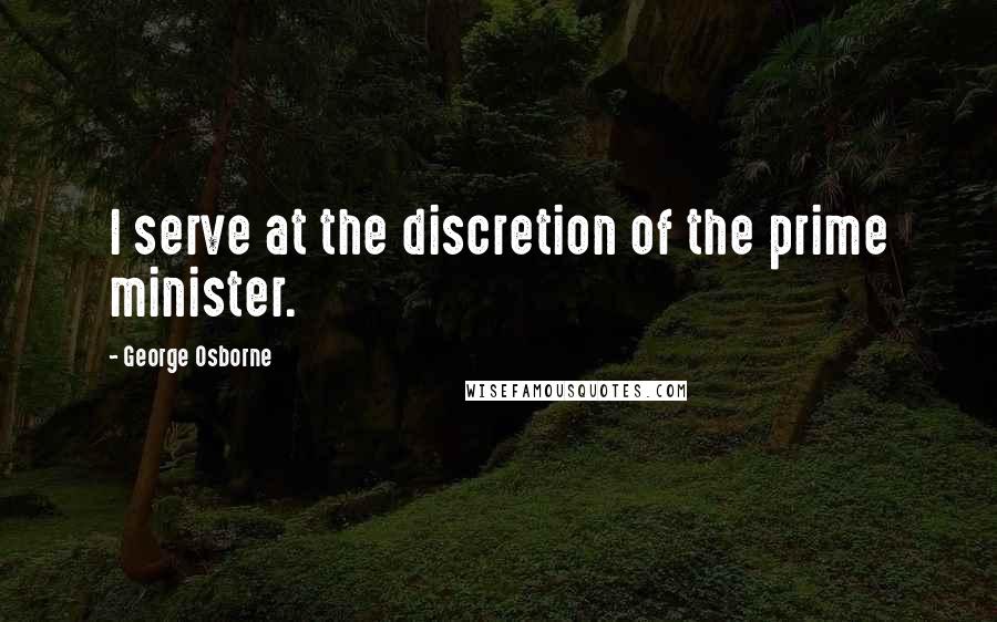 George Osborne Quotes: I serve at the discretion of the prime minister.