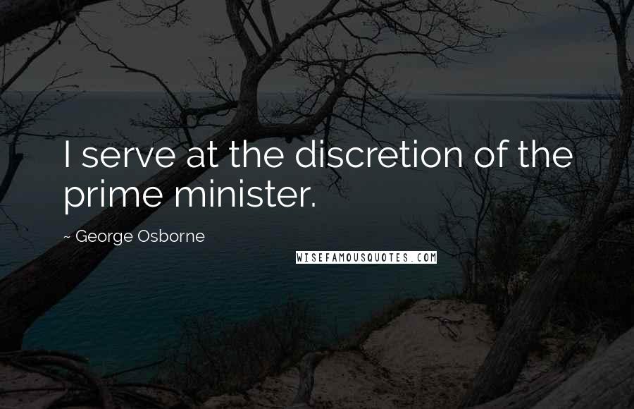 George Osborne Quotes: I serve at the discretion of the prime minister.