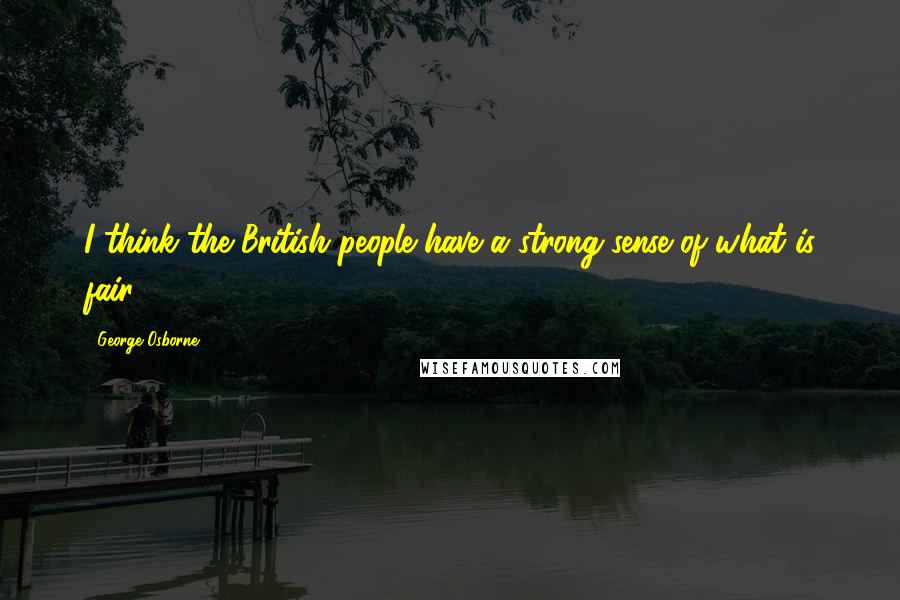 George Osborne Quotes: I think the British people have a strong sense of what is fair.