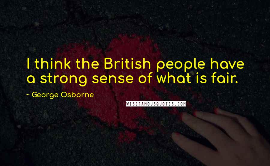 George Osborne Quotes: I think the British people have a strong sense of what is fair.