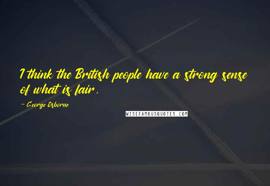 George Osborne Quotes: I think the British people have a strong sense of what is fair.