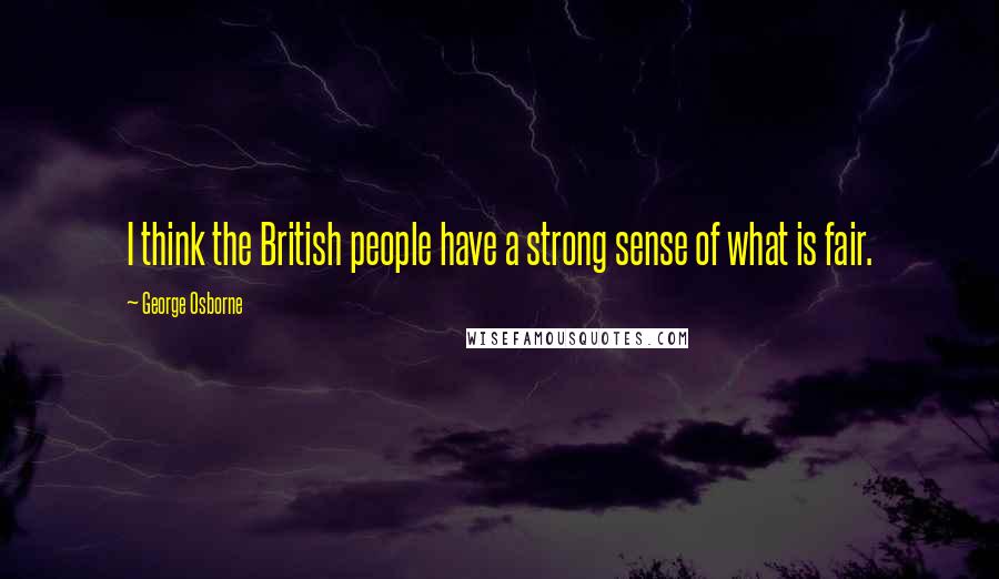George Osborne Quotes: I think the British people have a strong sense of what is fair.
