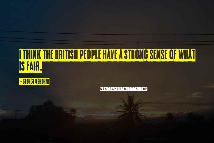 George Osborne Quotes: I think the British people have a strong sense of what is fair.