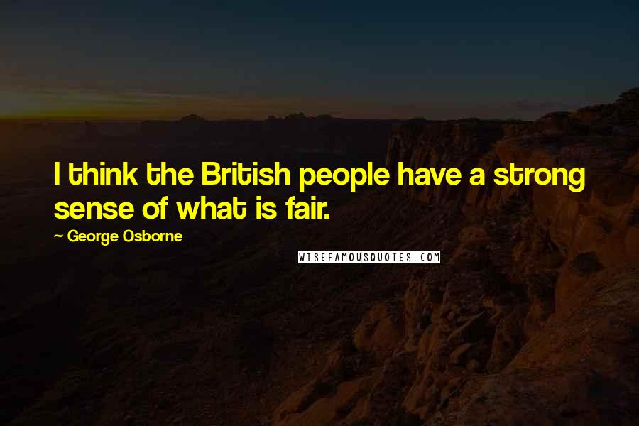 George Osborne Quotes: I think the British people have a strong sense of what is fair.