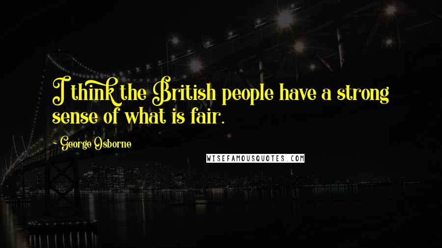 George Osborne Quotes: I think the British people have a strong sense of what is fair.