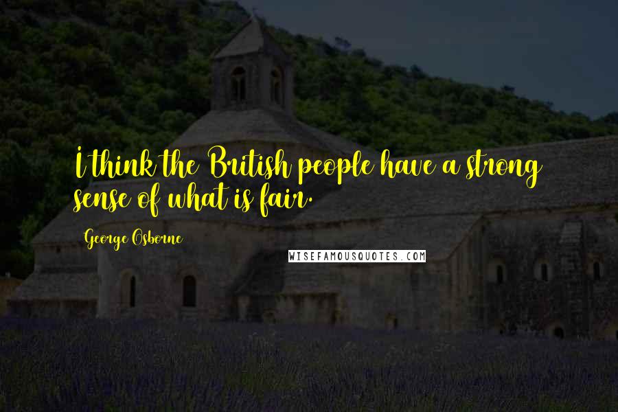 George Osborne Quotes: I think the British people have a strong sense of what is fair.
