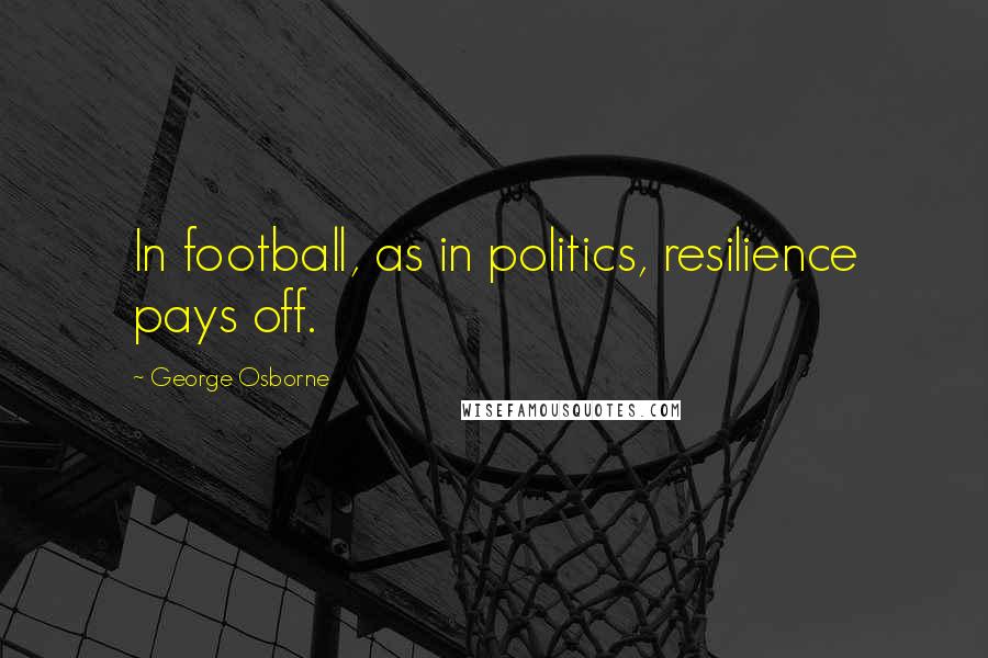 George Osborne Quotes: In football, as in politics, resilience pays off.