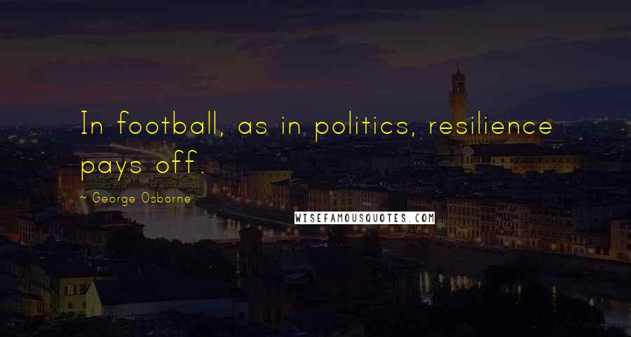 George Osborne Quotes: In football, as in politics, resilience pays off.