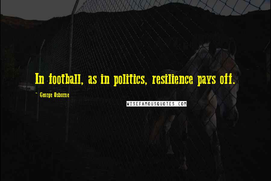 George Osborne Quotes: In football, as in politics, resilience pays off.