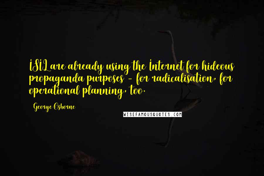 George Osborne Quotes: ISIL are already using the Internet for hideous propaganda purposes - for radicalisation, for operational planning, too.