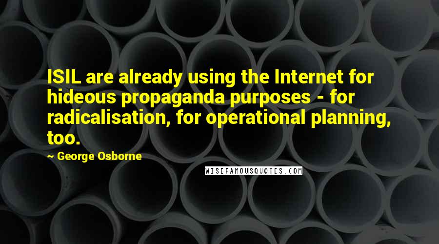 George Osborne Quotes: ISIL are already using the Internet for hideous propaganda purposes - for radicalisation, for operational planning, too.