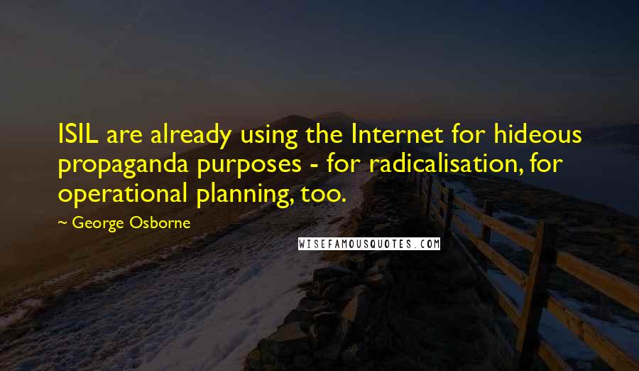 George Osborne Quotes: ISIL are already using the Internet for hideous propaganda purposes - for radicalisation, for operational planning, too.