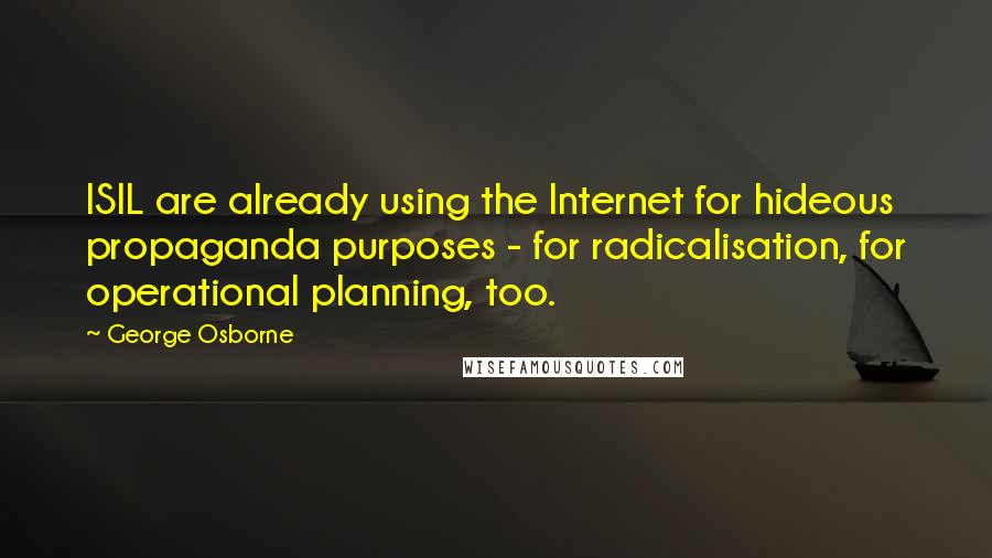 George Osborne Quotes: ISIL are already using the Internet for hideous propaganda purposes - for radicalisation, for operational planning, too.
