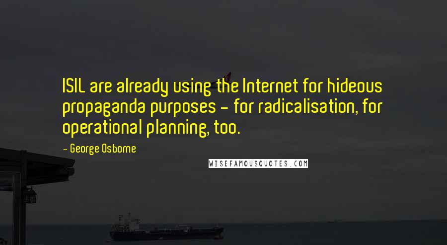 George Osborne Quotes: ISIL are already using the Internet for hideous propaganda purposes - for radicalisation, for operational planning, too.