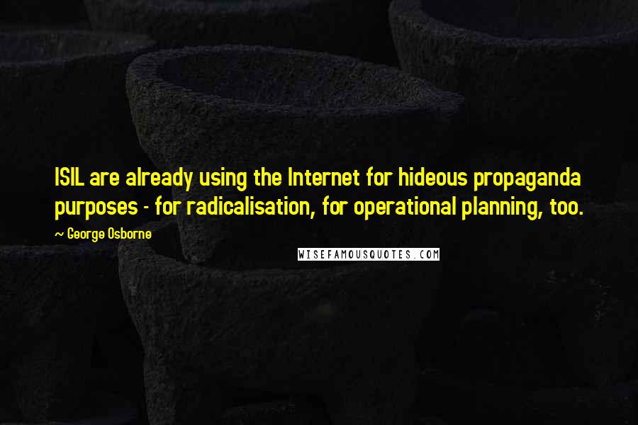 George Osborne Quotes: ISIL are already using the Internet for hideous propaganda purposes - for radicalisation, for operational planning, too.