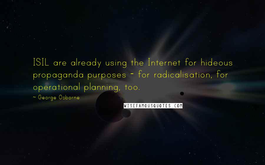 George Osborne Quotes: ISIL are already using the Internet for hideous propaganda purposes - for radicalisation, for operational planning, too.