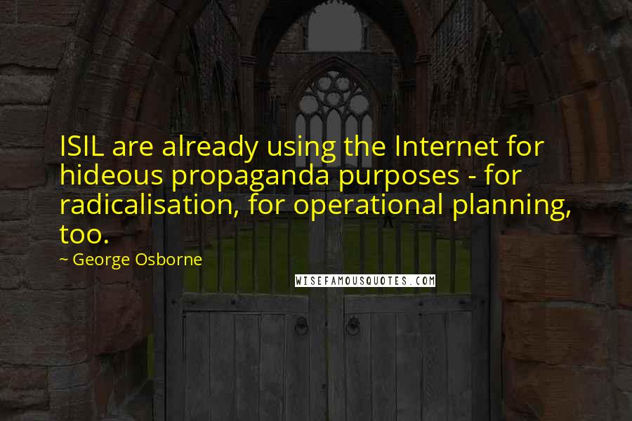 George Osborne Quotes: ISIL are already using the Internet for hideous propaganda purposes - for radicalisation, for operational planning, too.