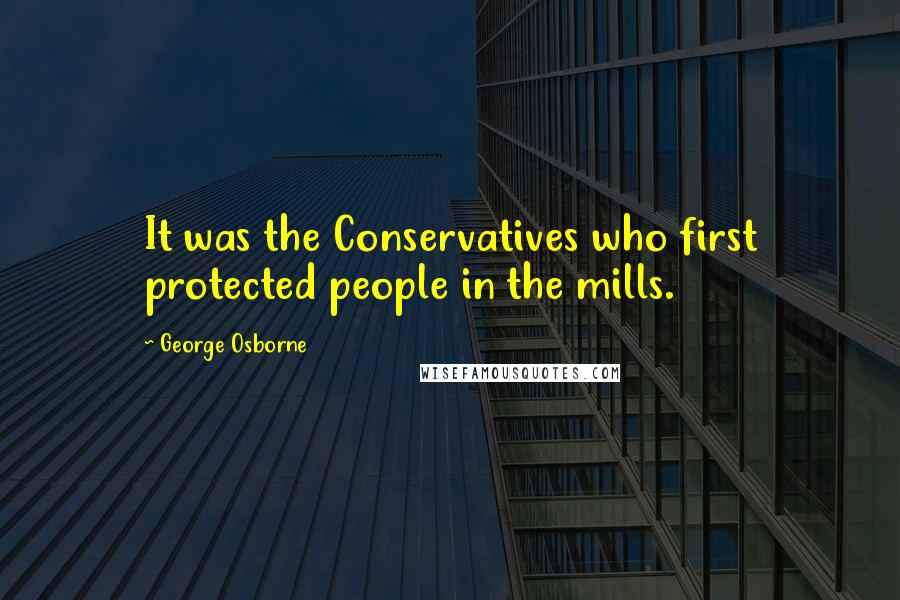 George Osborne Quotes: It was the Conservatives who first protected people in the mills.