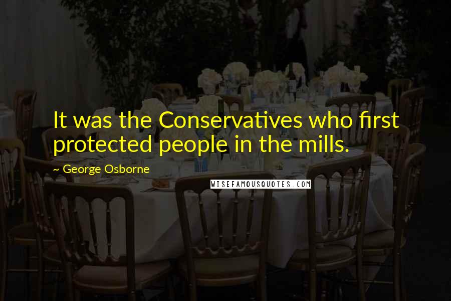 George Osborne Quotes: It was the Conservatives who first protected people in the mills.