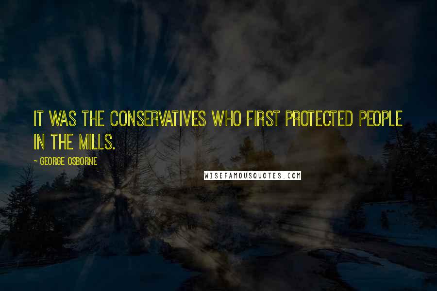 George Osborne Quotes: It was the Conservatives who first protected people in the mills.