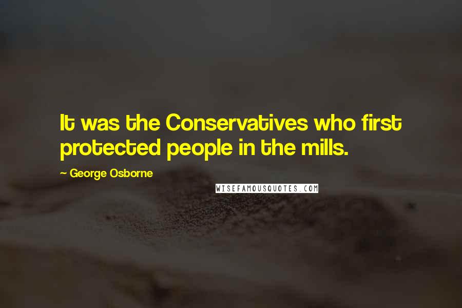 George Osborne Quotes: It was the Conservatives who first protected people in the mills.