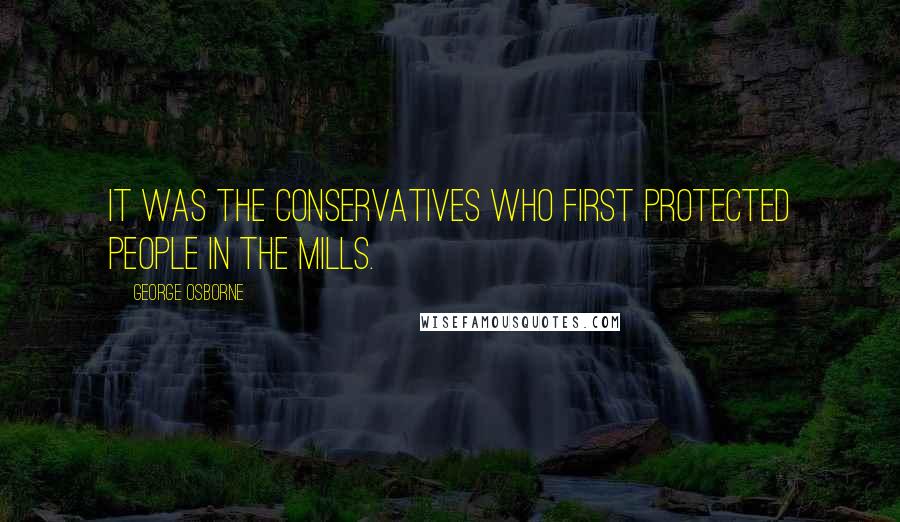 George Osborne Quotes: It was the Conservatives who first protected people in the mills.