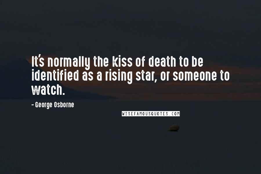 George Osborne Quotes: It's normally the kiss of death to be identified as a rising star, or someone to watch.