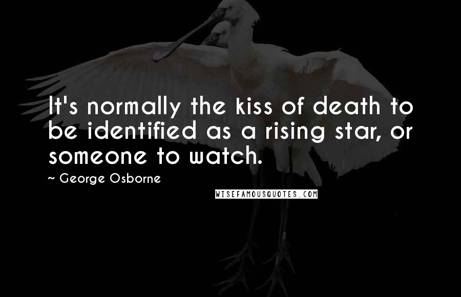 George Osborne Quotes: It's normally the kiss of death to be identified as a rising star, or someone to watch.