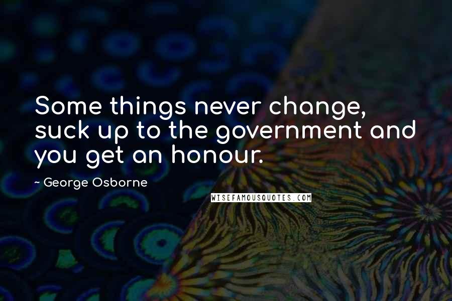 George Osborne Quotes: Some things never change, suck up to the government and you get an honour.