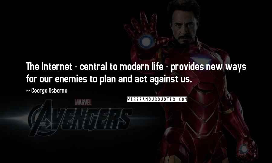 George Osborne Quotes: The Internet - central to modern life - provides new ways for our enemies to plan and act against us.