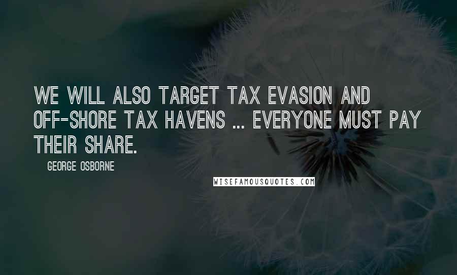 George Osborne Quotes: We will also target tax evasion and off-shore tax havens ... Everyone must pay their share.