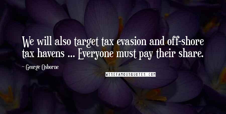 George Osborne Quotes: We will also target tax evasion and off-shore tax havens ... Everyone must pay their share.