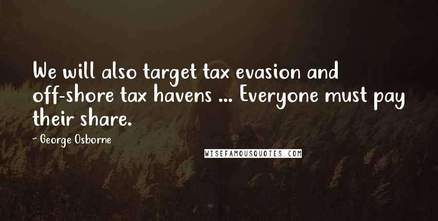 George Osborne Quotes: We will also target tax evasion and off-shore tax havens ... Everyone must pay their share.