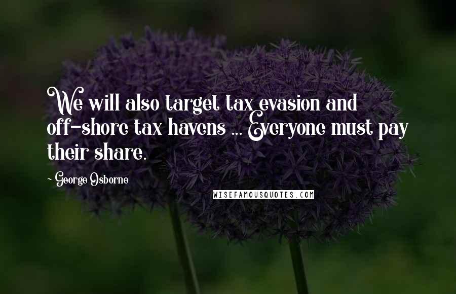 George Osborne Quotes: We will also target tax evasion and off-shore tax havens ... Everyone must pay their share.