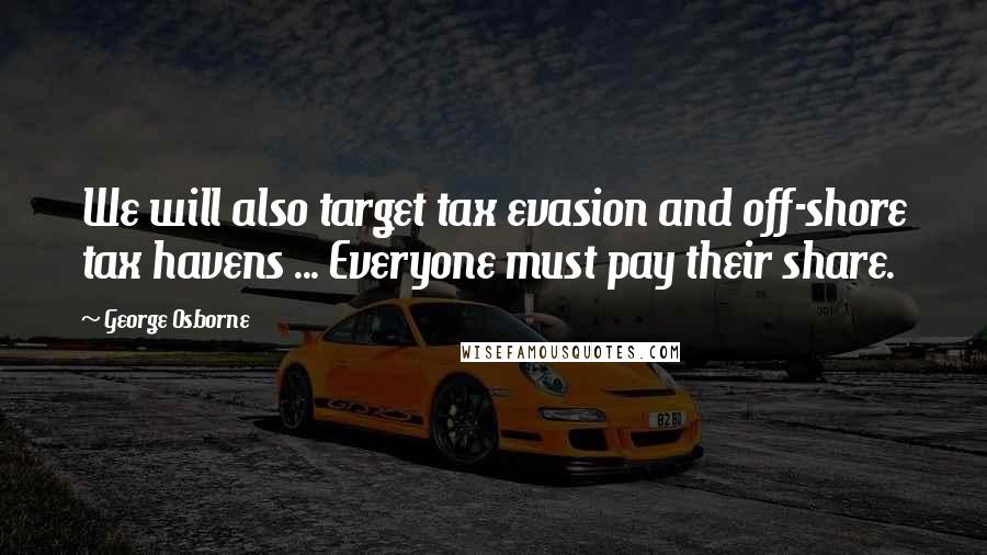 George Osborne Quotes: We will also target tax evasion and off-shore tax havens ... Everyone must pay their share.