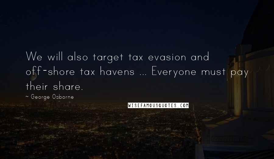 George Osborne Quotes: We will also target tax evasion and off-shore tax havens ... Everyone must pay their share.