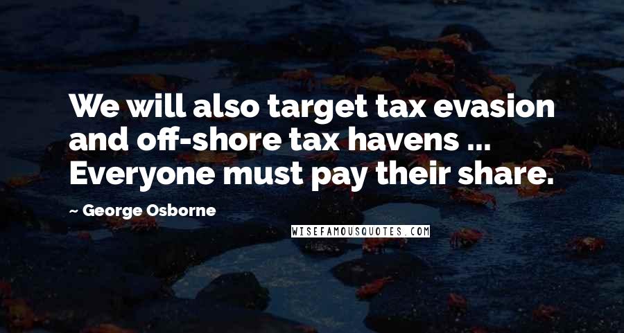 George Osborne Quotes: We will also target tax evasion and off-shore tax havens ... Everyone must pay their share.