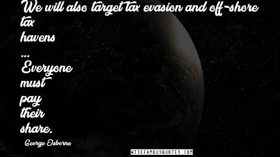 George Osborne Quotes: We will also target tax evasion and off-shore tax havens ... Everyone must pay their share.