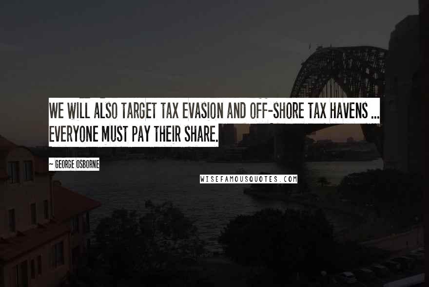 George Osborne Quotes: We will also target tax evasion and off-shore tax havens ... Everyone must pay their share.