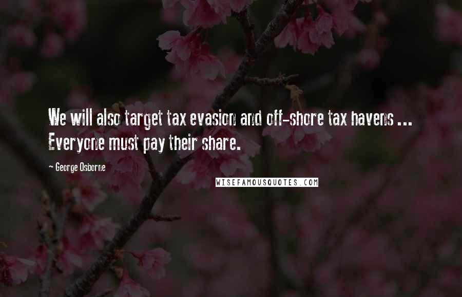 George Osborne Quotes: We will also target tax evasion and off-shore tax havens ... Everyone must pay their share.