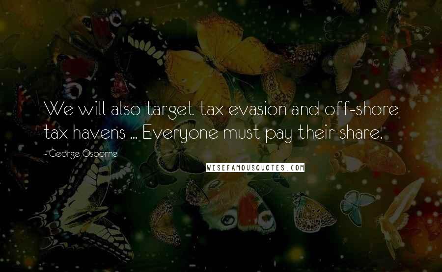 George Osborne Quotes: We will also target tax evasion and off-shore tax havens ... Everyone must pay their share.