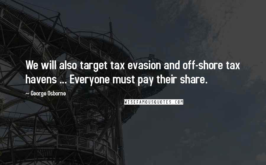George Osborne Quotes: We will also target tax evasion and off-shore tax havens ... Everyone must pay their share.