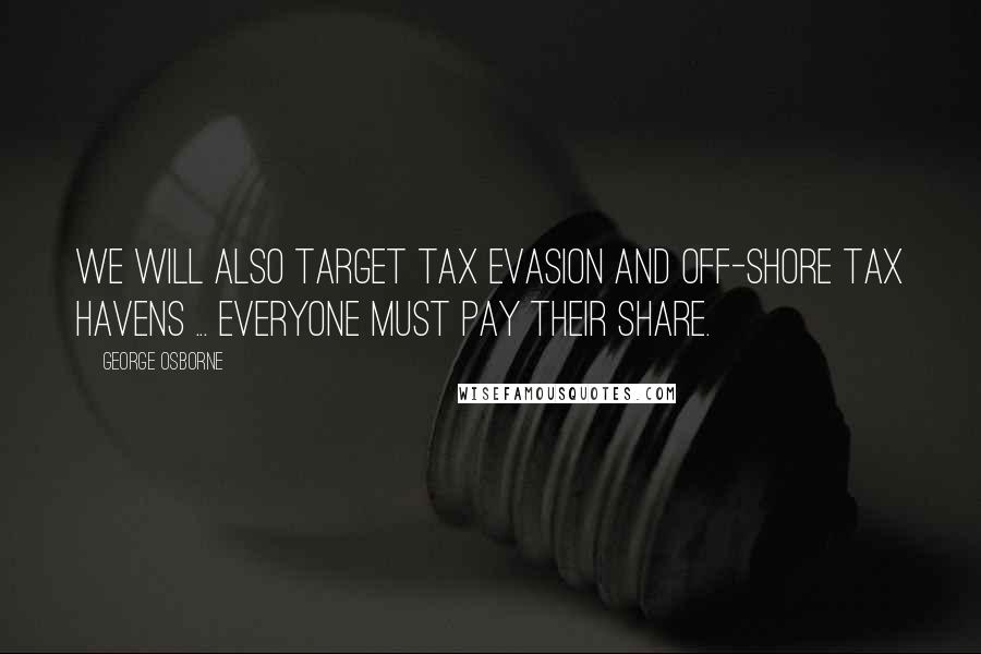 George Osborne Quotes: We will also target tax evasion and off-shore tax havens ... Everyone must pay their share.